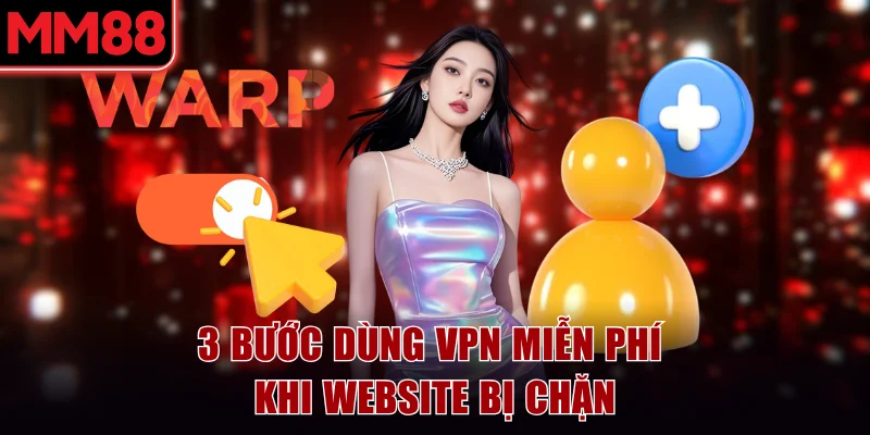 3 bước dùng VPN miễn phí khi website MM88 bị chặn
